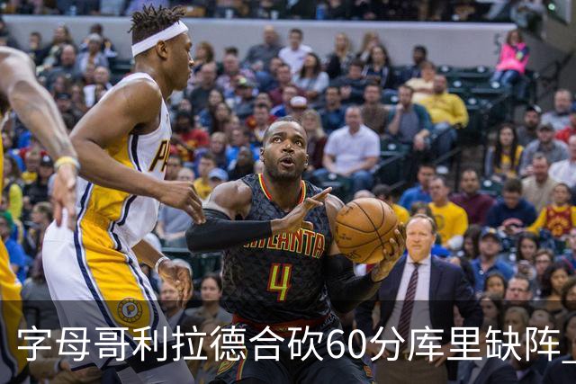 字母哥利拉德合砍60分库里缺阵 雄鹿力克勇士